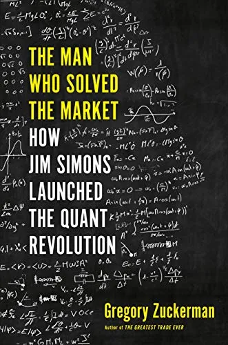 The Man Who Solved the Market: How Jim Simons Launched the Quant Revolution SHORTLISTED FOR THE FT & MCKINSEY BUSINESS BOOK OF THE YEAR AWARD 2019
