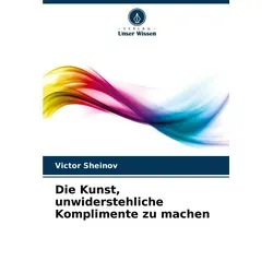 Die Kunst unwiderstehliche Komplimente zu machen von Victor Sheinov / Verlag Unser Wissen / Taschenbuch