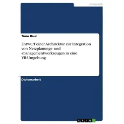Entwurf einer Architektur zur Integration von Netzplanungs- und -managementwerkzeugen in eine VR-Umgebung von Timo Baur / GRIN Verlag / Taschenbuch