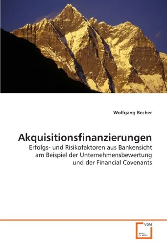 Akquisitionsfinanzierungen: Erfolgs- und Risikofaktoren aus Bankensicht am Beispiel der Unternehmensbewertung und der Financial Covenants