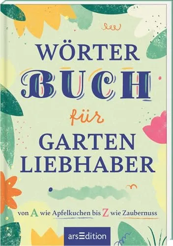 Wörterbuch für Gartenliebhaber: von A wie Apfelkuchen bis Z wie Zaubernuss | Zauberhaftes Garten-Wörterbuch mit ausgewählten Begriffen rund um den Garten und die Freude am Gärtnern