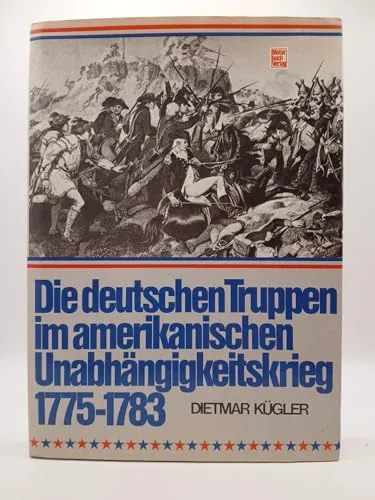 Die deutschen Truppen im amerikanischen Unabhängigkeitskrieg 1775-1783