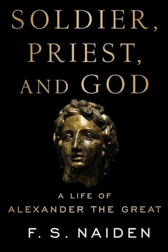Soldier, Priest, and God: A Life of Alexander the Great