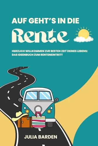 Auf geht’s in die Rente! Herzlich Willkommen zur besten Zeit deines Lebens - Das Ideenbuch zum Renteneintritt: Ideales Geschenk zur Rente, ... Abschiedsgeschenk für Kollegen, Senioren
