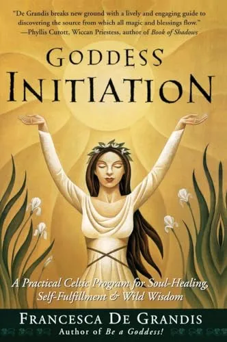 Goddess Initiation: A Practical Celtic Program for Soul-Healing, Self-Fulfillment & Wild Wisdom
