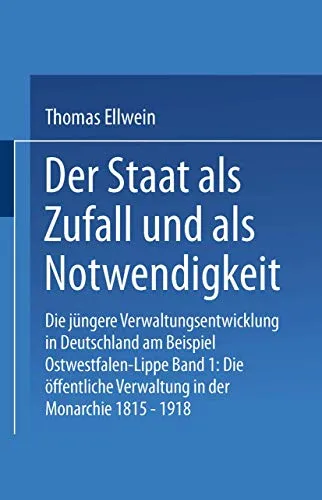 Der Staat als Zufall und als Notwendigkeit, Bd.1: Die Öffentliche Verwaltung in der Monarchie 1815-1918 - Verwaltungsrecht, umfassende Analyse der Verwaltungsentwicklung in Deutschland am Beispiel Ostwestfalen-Lippe.
