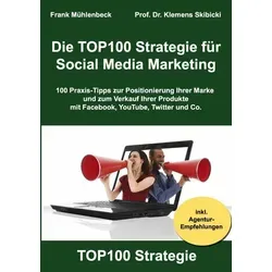 Die TOP100 Strategie für Social Media Marketing: 100 Praxis-Tipps zur Positionierung Ihrer Marke und zum Verkauf Ihrer Produkte mit Facebook, YouTube, Twitter & Co.