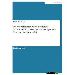 Die Auswirkungen einer höfischen Hochzeitsfeier für die Stadt am Beispiel der Uracher Hochzeit 1474 von Gina Wohler / GRIN Verlag / Taschenbuch