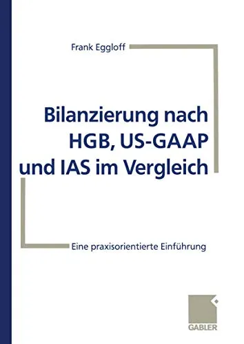 Bilanzierung nach HGB, US-GAAP und IAS im Vergleich: Eine praxisorientierte Einführung (German Edition)