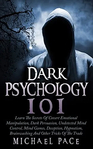 Dark Psychology 101: Learn The Secrets Of Covert Emotional Manipulation, Dark Persuasion, Undetected Mind Control, Mind Games, Deception, Hypnotism, Brainwashing And Other Tricks Of The Trade