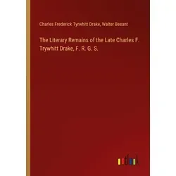 The Literary Remains of the Late Charles F. Trywhitt Drake F. R. G. S. von Charles Frederick Tyrwhitt Drake/ Walter Besant / Outlook Verlag / Taschenb