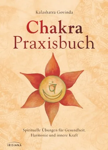 Chakra-Praxisbuch: Spirituelle Übungen für Gesundheit, Harmonie und innere Kraft