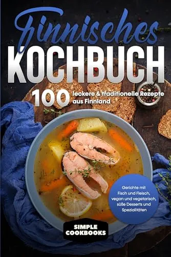 Finnisches Kochbuch: 100 leckere & traditionelle Rezepte aus Finnland - Gerichte mit Fisch und Fleisch, vegan und vegetarisch, süße Desserts und Spezialitäten