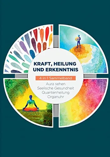 Kraft, Heilung und Erkenntnis - 4 in 1 Sammelband - Esoterik-Buch mit umfassenden Themen zu Aura sehen, Organuhr, Quantenheilung und seelischer Gesundheit für mehr Wohlbefinden und Erkenntnis.