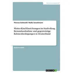 Mutter-Kind-Einrichtungen im Strafvollzug. Bestandsaufnahme und gegenwärtige Rahmenbedingungen in Deutschland von Theresa Gottwald/ Nadia Sarachmann /