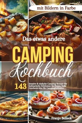 Das etwas andere Camping Kochbuch: 143 kreative & einfache Camping Rezepte für kulinarische Erlebnisse im Freien. Tolle Geschenk-Idee für Campingliebhaber. Mit Bildern in Farbe!
