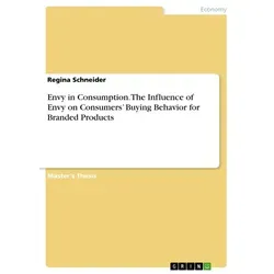 Envy in Consumption. The Influence of Envy on Consumers' Buying Behavior for Branded Products von Regina Schneider / GRIN Verlag / Taschenbuch