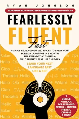 Fearlessly Fluent Fast: Learn Your Next Language Fast Like A Kid!: 7 Simple Neuro-Linguistic Hacks to Speak your Foreign Language in 3 Months Use Everyday Activities & Build Fluency Fast Like Children