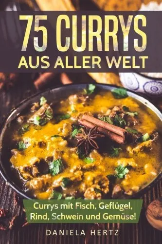 Currys aus aller Welt: Curry Kochbuch: Curry Rezepte mit Fisch, Geflügel, Rind, Schwein und Gemüse! (Indische Curry Rezepte, Thai Curry Rezepte, Hähnchen Currys, Curry Gerichte, Indische Rezepte) 75