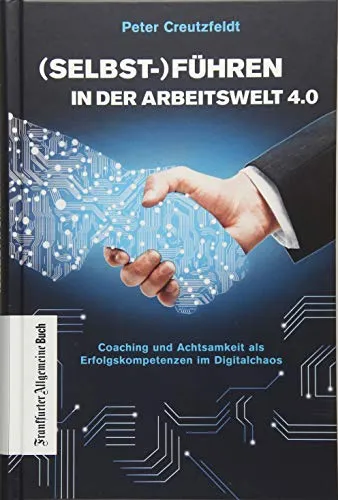 Führen in der Arbeitswelt 4.0: Coaching und Achtsamkeit als Erfolgskompetenzen im Digitalchaos: Mit neuer Führungskultur digitale Transformation erfolgreich meistern und Fachkräfte sichern Selbst-