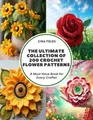 The Ultimate Collection of 200 Crochet Flower Patterns: A Must Have Book for Every Crafter