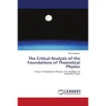 Lap Lambert Academic The Critical Analysis of the Foundations of Theoretical Physics (Temur Kalanov, 2010) (55384764)