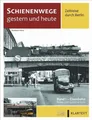 Schienenwege gestern und heute - Zeitreise durch Berlin Band I: Eisenbahn Reise-