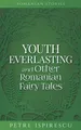 Youth Everlasting and Other Romanian Fairy Tales (Romanian Stories)
