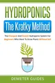 Hydroponics: The Kratky Method: The Cheapest And Easiest Hydroponic System For Beginners Who Want To Grow Plants Without Soil