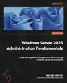 Windows Server 2025 Administration Fundamentals: A beginner's guide to managing and administering Windows Server environments