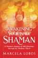 Awakening Your Inner Shaman: A Woman's Journey of Self-Discovery through the Medicine Wheel