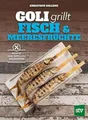 Goli grillt Fisch & Meeresfrüchte: Rezepte und Tipps vom Weltmeister