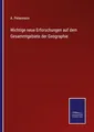 Wichtige neue Erforschungen auf dem Gesammtgebiete der Geographie A. Petermann