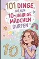 101 Dinge, die nur 10-jährige Mädchen dürfen: Das besondere Geschenk zum 10. Geburtstag – voller mutmachender, lustiger und liebevoller Gedanken nur für dich