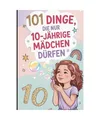 101 Dinge, die nur 10-jährige Mädchen dürfen: Das besondere Geschenk zum 10. 