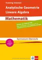 Training intensiv Mathematik. Analytische Geometrie, Lineare Algebra. Gymnasium/Oberstufe/Abitur