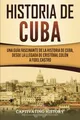 Historia de Cuba: Una guía fascinante de la historia de Cuba, desde la llegada de Cristóbal Colón a Fidel Castro (Explorando el Pasado de Cuba)