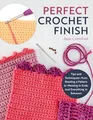 Perfect Crochet Finish: Tips and Techniques-- From Reading a Pattern to Weaving in Ends, and Everything in Between