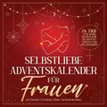 Selbstliebe Adventskalender für Frauen: 24 Tage für mehr Selbstliebe, Selbstvertrauen und Gelassenheit mit Übungen für innere Stärke und Wohlbefinden