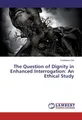The Question of Dignity in Enhanced Interrogation: An Ethical Study Chidiebere O