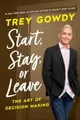 Start, Stay, or Leave: The Art of Decision Making by Gowdy, Trey [Hardback]