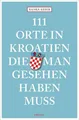 111 Orte in Kroatien, die man gesehen haben muss: Reiseführer