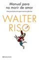 Manual para no morir de amor: Diez principios de supervivencia afectiva (Biblioteca Walter Riso)