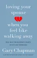 Loving Your Spouse When You Feel Like Walking Away: Real Help for Desperate Hearts in Difficult Marriages