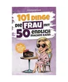 101 Dinge, die Frau mit 50 endlich machen kann: Das humorvolle Geschenkbuch für