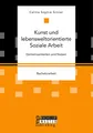 Kunst und lebensweltorientierte Soziale Arbeit. Gemeinsamkeiten und Nutzen: Bachelorarbeit