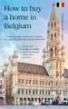 How to buy a home in Belgium: Complete guide covering all 3 regions, including specific advice for greater Brussels, 25 pro tips, detailed timeline, list of resources, checklists, glossary