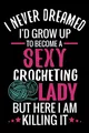 I Never Dreamed I'd Grow Up To Become a Sexy Crocheting Lady: Crochet Project Book | Organise 60 Crochet Projects & Keep Track of Patterns, Yarns, Hooks, Designs... | 125 pages (6"x9")