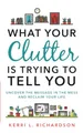 What Your Clutter Is Trying to Tell You: Uncover the Message in the Mess and Reclaim Your Life
