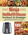 Ninja Heißluftfritteuse Kochbuch für Einsteiger: 1000-Tage-Rezepte für schnellere, gesündere und knusprigere Frittierfavoriten